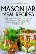 Mason Jar Meal Recipes: 30 Amazing Meals for Mason Jars or Containers to Enjoy Yourself or Serve as Beautiful Gifts to Your Friends and Family