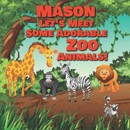 Mason Let's Meet Some Adorable Zoo Animals!: Personalized Baby Books with Your Child's Name in the Story - Zoo Animals Book for Toddlers - Children's Books Ages 1-3