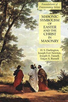 Masonic Symbolism of Easter and the Christ in Masonry: Foundations of Freemasonry Series - Newton, Joseph Fort, and Darlington, H S, and Fussell, Joseph H