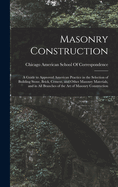 Masonry Construction: A Guide to Approved American Practice in the Selection of Building Stone, Brick, Cement, and Other Masonry Materials, and in All Branches of the Art of Masonry Construction