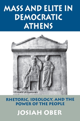 Mass and Elite in Democratic Athens: Rhetoric, Ideology, and the Power of the People - Ober, Josiah, Professor