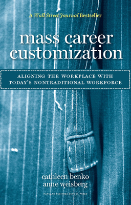 Mass Career Customization: Aligning the Workplace with Today's Nontraditional Workforce - Benko, Cathleen, and Weisberg, Anne