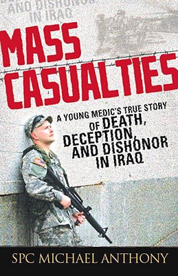 Mass Casualties: A Young Medic's True Story of Death, Deception, and Dishonor in Iraq - Anthony, Michael