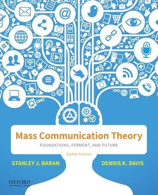 Mass Communication Theory: Foundations, Ferment, and Future - Baran, Stanley J, and Davis, Dennis K