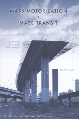 Mass Motorization and Mass Transit: An American History and Policy Analysis - Jones, David W