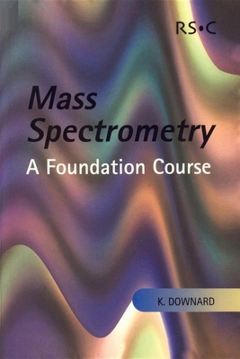 Mass Spectrometry: A Foundation Course - Downard, Kevin