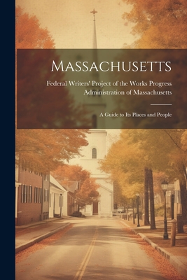 Massachusetts; a Guide to its Places and People - Federal Writers' Project of the Works (Creator)