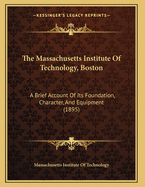 Massachusetts Institute of Technology, Boston. a Brief Account of Its Foundation, Character, and Equipment;