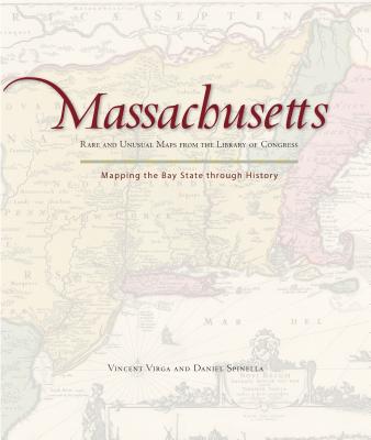 Massachusetts: Mapping the Bay State Through History: Rare and Unusual Maps from the Library of Congress - Virga, Vincent, and Spinella, Dan