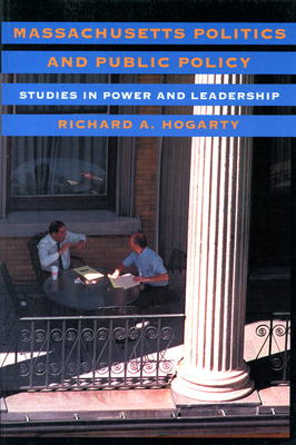 Massachusetts Politics and Public Policy: Studies in Power and Leadership - Hogarty, Richard A