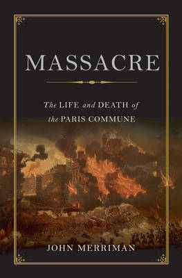 Massacre: The Life and Death of the Paris Commune - Merriman, John