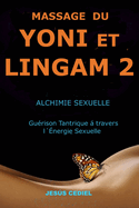 Massage Du Yoni Et Lingam 2: Alchimie Sexuelle. Gurison Tantrique  travers l'nergie Sexuelle.