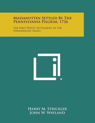 Massanutten Settled By The Pennsylvania Pilgrim, 1726: The First White Settlement In The Shenandoah Valley - Strickler, Harry M, and Wayland, John W (Introduction by)