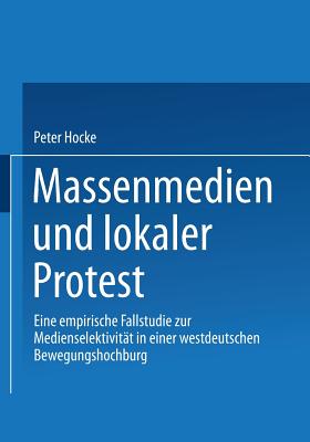 Massenmedien Und Lokaler Protest: Eine Empirische Fallstudie Zur Medienselektivitt in Einer Westdeutschen Bewegungshochburg - Hocke-Bergler, Peter