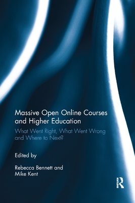Massive Open Online Courses and Higher Education: What Went Right, What Went Wrong and Where to Next? - Bennett, Rebecca (Editor), and Kent, Mike (Editor)