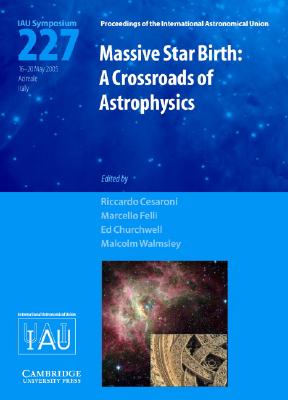 Massive Star Birth (IAU S227): A Crossroads of Astrophysics - Cesaroni, Riccardo (Editor), and Felli, Marcello (Editor), and Churchwell, Ed (Editor)