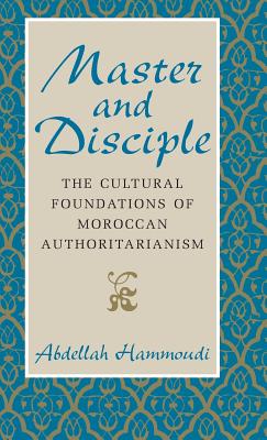 Master and Disciple: The Cultural Foundations of Moroccan Authoritarianism - Hammoudi, Abdellah