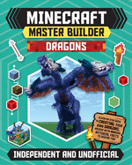 Master Builder - Minecraft Dragons (Independent & Unofficial): A Step-by-step Guide to Creating Your Own Dragons, Packed With Amazing Mythical Facts to Inspire You!