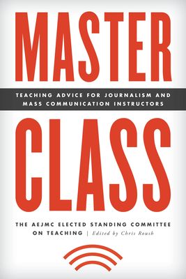 Master Class: Teaching Advice for Journalism and Mass Communication Instructors - The Aejmc Elected Standing Committee on, and Roush, Chris (Editor)