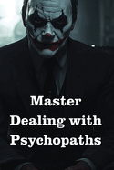 Master Dealing with Psychopaths, Sociopaths, Narcissists