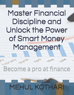 Master Financial Discipline and Unlock the Power of Smart Money Management: Become a pro at finance