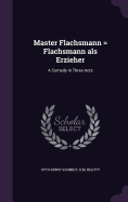 Master Flachsmann = Flachsmann als Erzieher: A Comedy in Three Acts