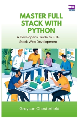 Master Full Stack with Python: A Developer's Guide to Full-Stack Web Development - Chesterfield, Greyson