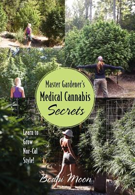 Master Gardener's Medical Cannabis Secrets: Learn to Grow Nor-Cal Style! - Moon, Bodhi
