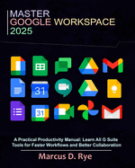 Master Google Workspace 2025: A Practical Productivity Manual: Learn All G Suite Tools for Faster Workflows and Better Collaboration