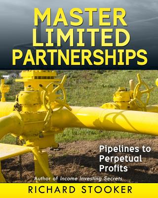 Master Limited Partnerships: High Yield, Ever Growing Oil Stocks Income Investments for a Secure, Worry Free and Comfortable Retirement - Stooker, Richard