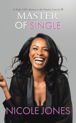 Master of Single: A Single Girl's Journey to the Greatest Love of All - Jones, Nicole