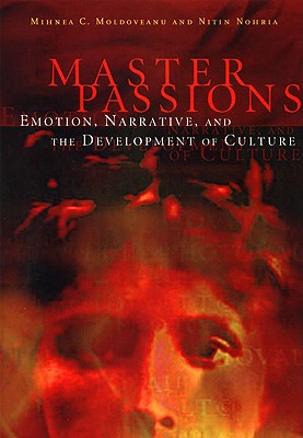 Master Passions: Emotion, Narrative, and the Development of Culture - Moldoveanu, Mihnea, and Nohria, Nitin