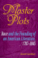 Master Plots: Race and the Founding of an American Literature, 1787-1845 - Gardner, Jared, Professor