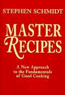 Master Recipes: A New Approach to the Fundamentals of Good Cooking - Schmidt, Stephen