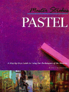 Master Strokes: Pastel: A Step-By-Step Guide to Using the Techniques of the Masters