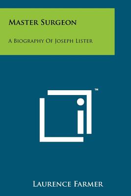 Master Surgeon: A Biography Of Joseph Lister - Farmer, Laurence