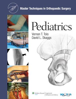 Master Techniques in Orthopaedic Surgery: Pediatrics - Tolo, Vernon T. (Editor), and Skaggs, David L. (Editor)