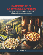 Master the Art of One Pot Cooking in this Book: Easy Tips for Beginners and Advanced Users with Skillet Recipes, Slow Cooker, and Casserole