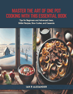 Master the Art of One Pot Cooking with this Essential Book: Tips for Beginners and Advanced Users, Skillet Recipes, Slow Cooker, and Casserole