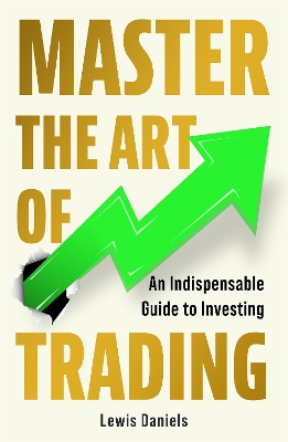 Master The Art of Trading: An Indispensable Guide to Investing - Daniels, Lewis
