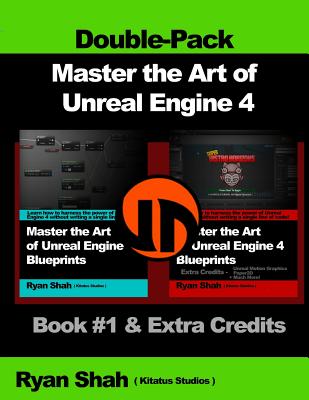 Master the Art of Unreal Engine 4 - Blueprints - Double Pack #1: Book #1 and Extra Credits - HUD, Blueprint Basics, Variables, Paper2D, Unreal Motion Graphics and more! - Shah, Ryan