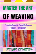 Master the Art of Weaving: Essentials Guide On Thread To Treasure Creative For Beginners