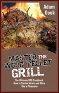 Master the Wood Pellet Grill: The Ultimate BBQ Cookbook. How to Smoke Meats and More like a Pitmaster