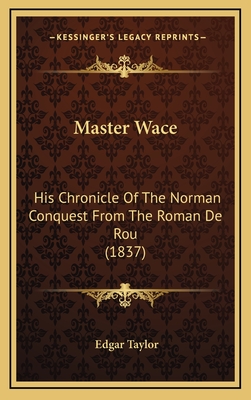 Master Wace: His Chronicle of the Norman Conquest from the Roman de Rou (1837) - Taylor, Edgar (Translated by)