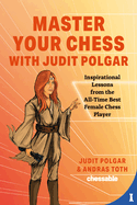 Master Your Chess with Judit Polgar: Inspirational Lessons from the All-Time Best Female Chess Player by Judit Polgar, Andras Toth