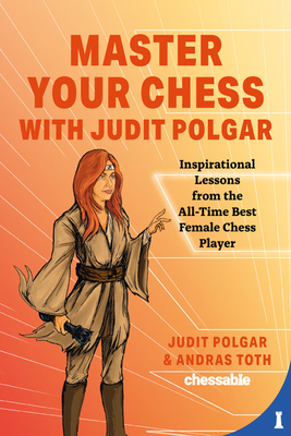 Master Your Chess with Judit Polgar: Inspirational Lessons from the All-Time Best Female Chess Player by Judit Polgar, Andras Toth - Polgar, Judit, and Toth, Andras