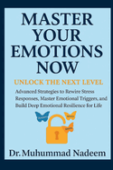 Master Your Emotions Now: Unlock the Next Level, Advanced Strategies to Rewire Stress Responses, Master Emotional Triggers, and Build Deep Emotional Resilience for Life