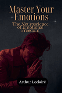 Master Your Emotions: The Neuroscience of Emotional Freedom