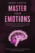 Master Your Emotions: The ultimate psychology guide on how to control your emotions, rewire your mind, reduce anxiety, stress, anger and worry. Overcome your negativity understanding emotional...