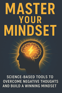 Master Your Mindset: Science-Based Tools to Overcome Negative Thoughts and Build a Winning Mindset
